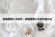 网络营销十大软件，网络营销十大软件是什么