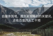 自媒体围堵，遇到某些特别的关键词，还有百度的人工干预