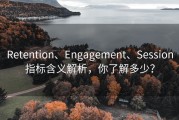 Retention、Engagement、Session指标含义解析，你了解多少？