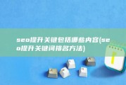 seo提升关键包括哪些内容 (seo提升关键词排名方法)