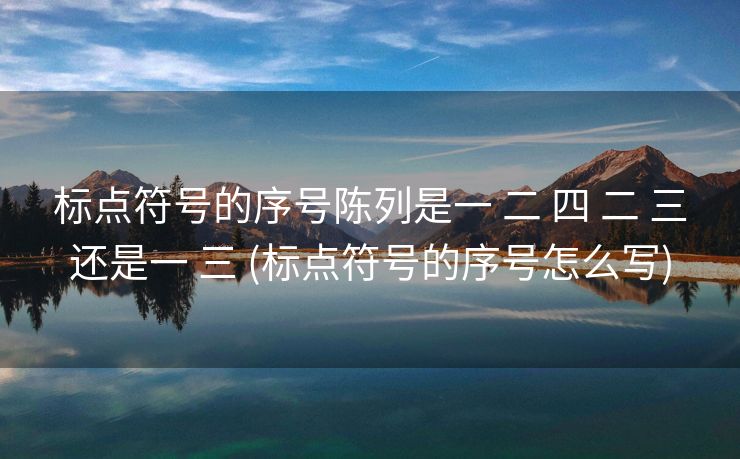 标点符号的序号陈列是一 二 四 二 三还是一 三 (标点符号的序号怎么写)