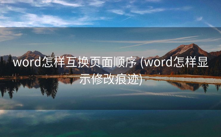 word怎样互换页面顺序 (word怎样显示修改痕迹) word怎样互换页面顺序 (word怎样显示修改痕迹)