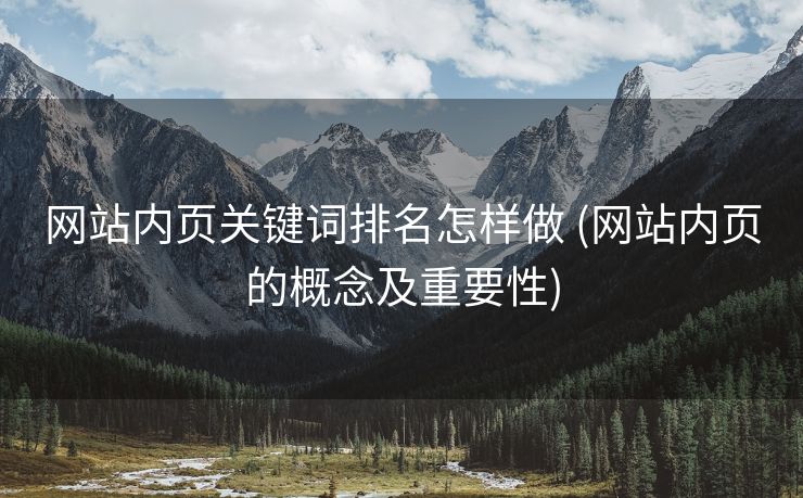 网站内页关键词排名怎样做 (网站内页的概念及重要性)
