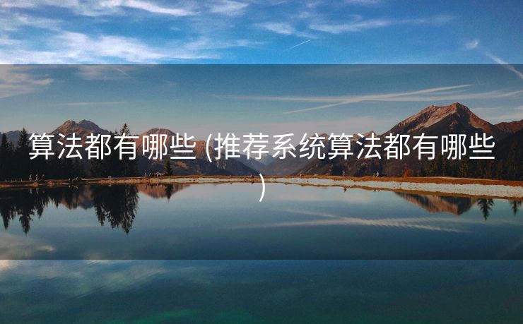 算法都有哪些 (推荐系统算法都有哪些)