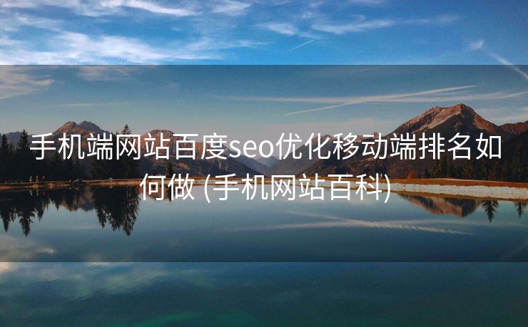 手机端网站百度seo优化移动端排名如何做 (手机网站百科)