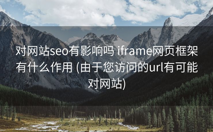 对网站seo有影响吗 iframe网页框架有什么作用 (由于您访问的url有可能对网站)