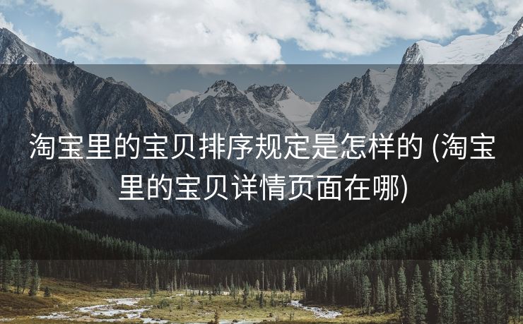 淘宝里的宝贝排序规定是怎样的 (淘宝里的宝贝详情页面在哪)