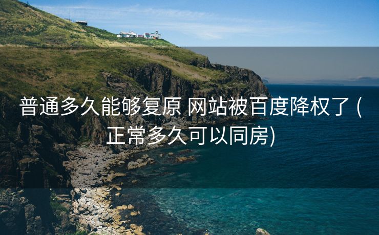 普通多久能够复原 网站被百度降权了 (正常多久可以同房)