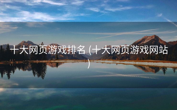 十大网页游戏排名 (十大网页游戏网站)