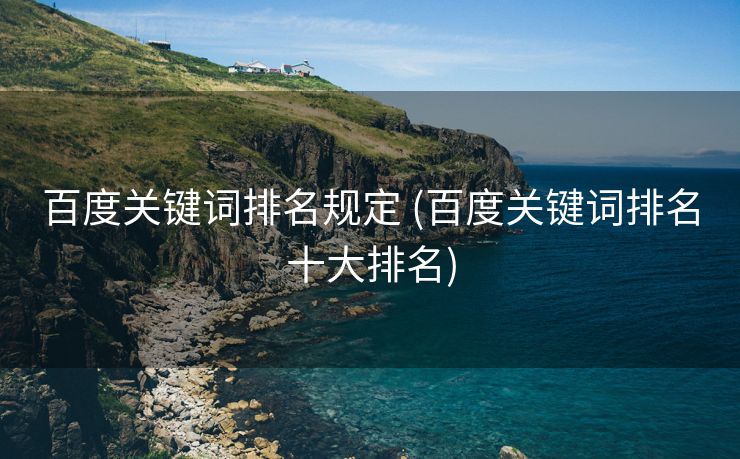 百度关键词排名规定 (百度关键词排名十大排名)
