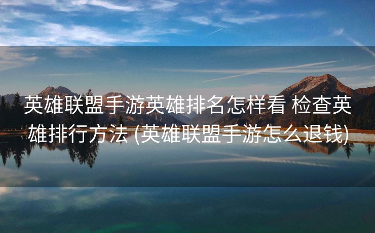 英雄联盟手游英雄排名怎样看 检查英雄排行方法 (英雄联盟手游怎么退钱)