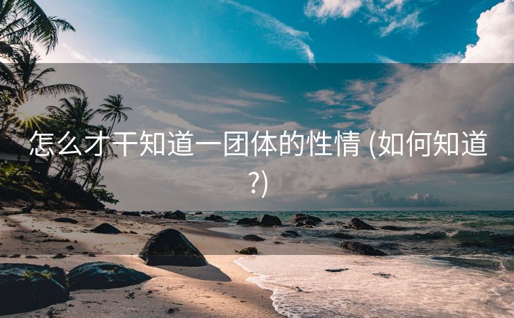 怎么才干知道一团体的性情 (如何知道?)