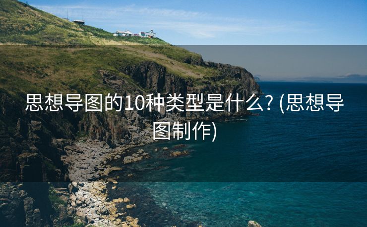 思想导图的10种类型是什么? (思想导图制作)