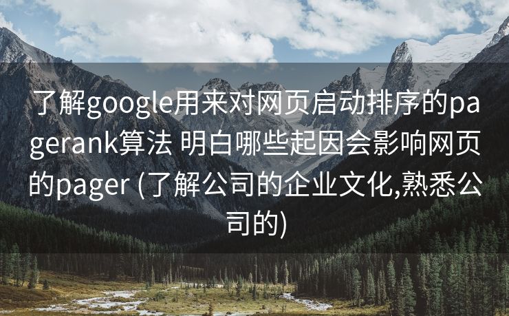 了解google用来对网页启动排序的pagerank算法 明白哪些起因会影响网页的pager (了解公司的企业文化,熟悉公司的)