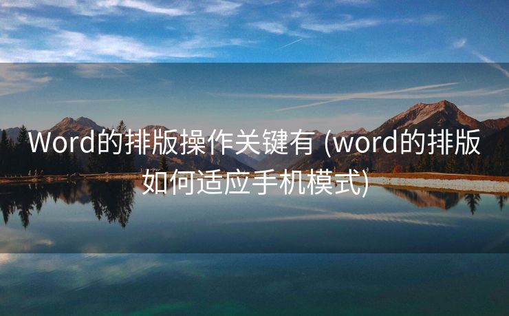 Word的排版操作关键有 (word的排版如何适应手机模式)