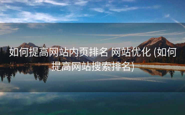 如何提高网站内页排名 网站优化 (如何提高网站搜索排名)