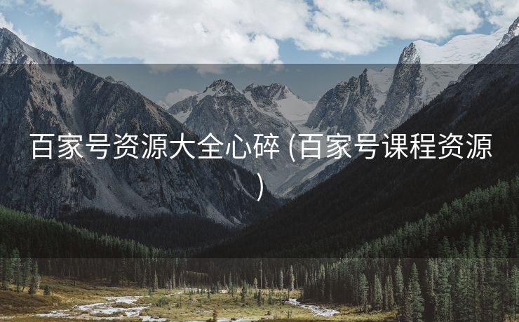 百家号资源大全心碎 (百家号课程资源)