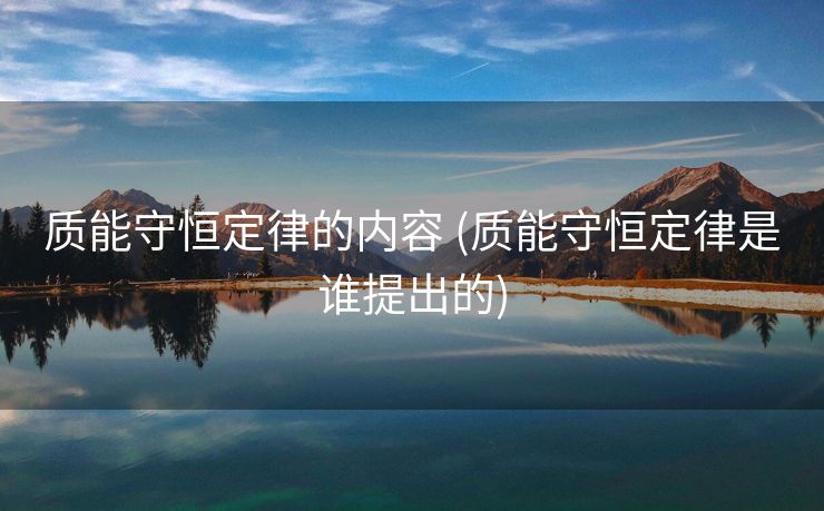 质能守恒定律的内容 (质能守恒定律是谁提出的)