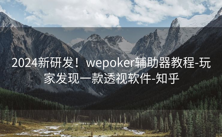 2024新研发！wepoker辅助器教程-玩家发现一款透视软件-知乎