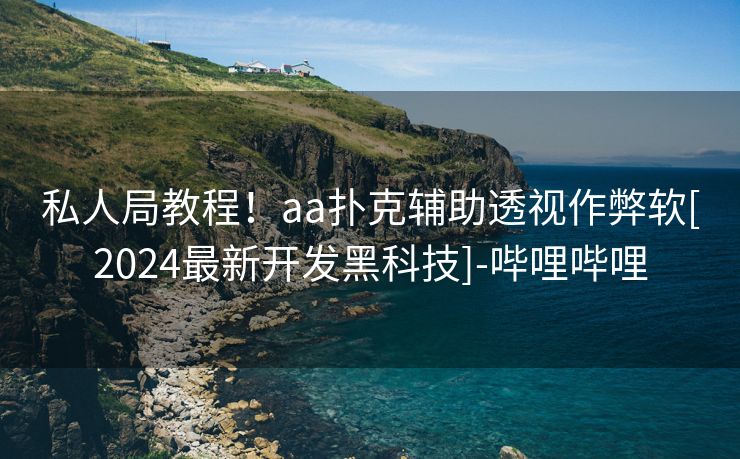 私人局教程！aa扑克辅助透视作弊软[2024最新开发黑科技]-哔哩哔哩