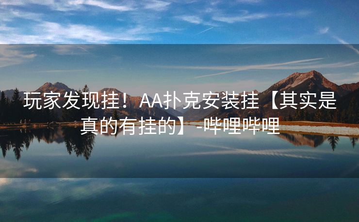 玩家发现挂！AA扑克安装挂【其实是真的有挂的】-哔哩哔哩