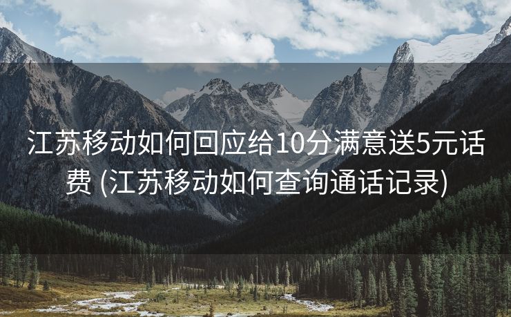 江苏移动如何回应给10分满意送5元话费 (江苏移动如何查询通话记录)
