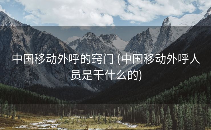 中国移动外呼的窍门 (中国移动外呼人员是干什么的)