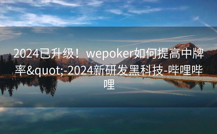 2024已升级！wepoker如何提高中牌率"-2024新研发黑科技-哔哩哔哩