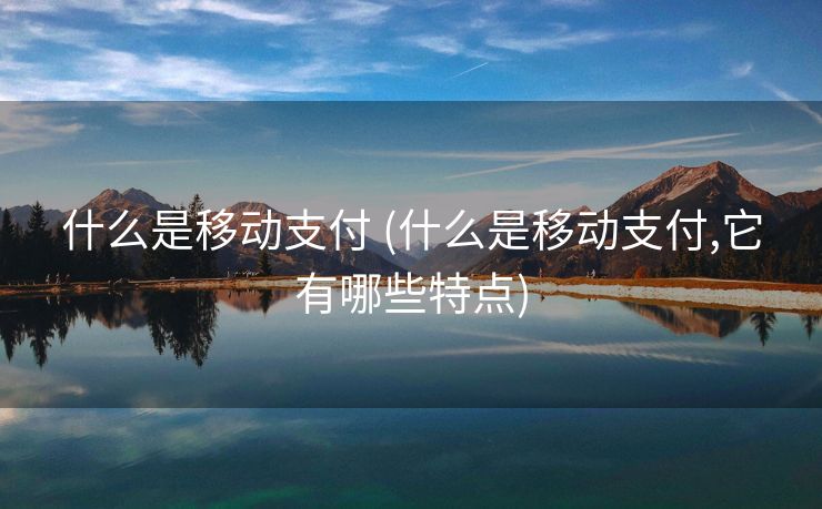 什么是移动支付 (什么是移动支付,它有哪些特点)