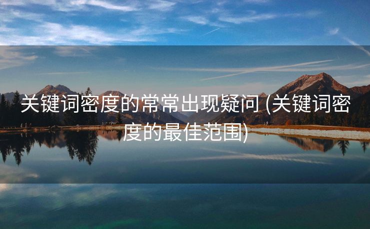 关键词密度的常常出现疑问 (关键词密度的最佳范围)
