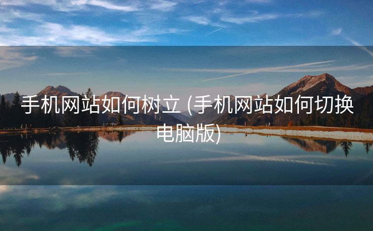 手机网站如何树立 (手机网站如何切换电脑版)