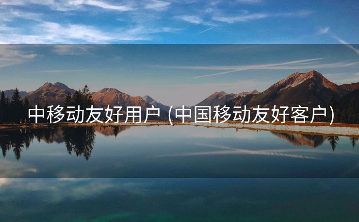 中移动友好用户 (中国移动友好客户)