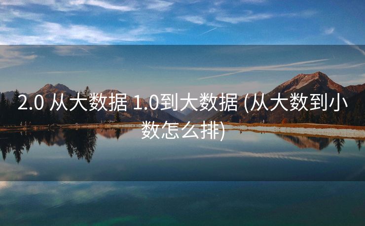 2.0 从大数据 1.0到大数据 (从大数到小数怎么排)