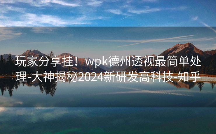 玩家分享挂！wpk德州透视最简单处理-大神揭秘2024新研发高科技-知乎