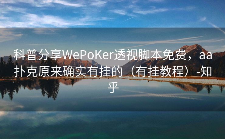 科普分享WePoKer透视脚本免费，aa扑克原来确实有挂的（有挂教程）-知乎