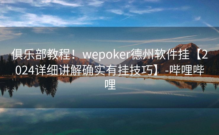 俱乐部教程！wepoker德州软件挂【2024详细讲解确实有挂技巧】-哔哩哔哩