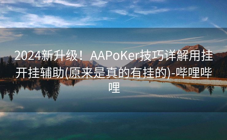 2024新升级！AAPoKer技巧详解用挂开挂辅助(原来是真的有挂的)-哔哩哔哩