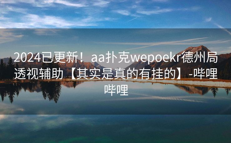 2024已更新！aa扑克wepoekr德州局透视辅助【其实是真的有挂的】-哔哩哔哩