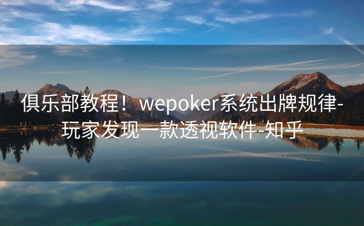 俱乐部教程！wepoker系统出牌规律-玩家发现一款透视软件-知乎