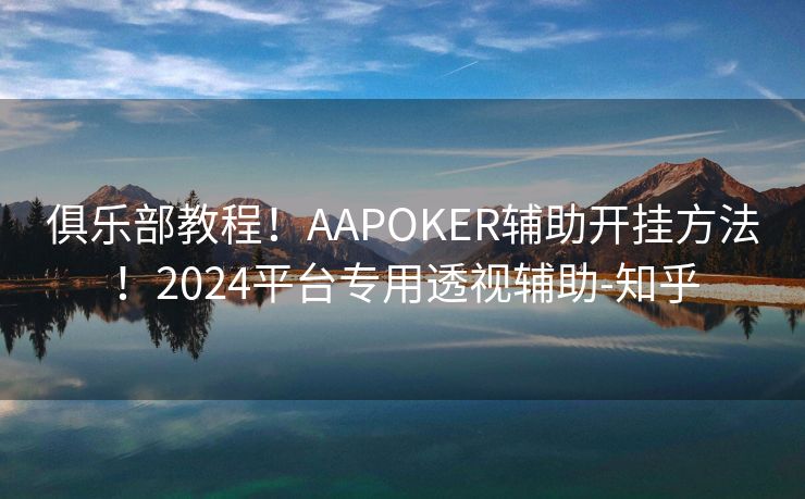 俱乐部教程！AAPOKER辅助开挂方法！2024平台专用透视辅助-知乎