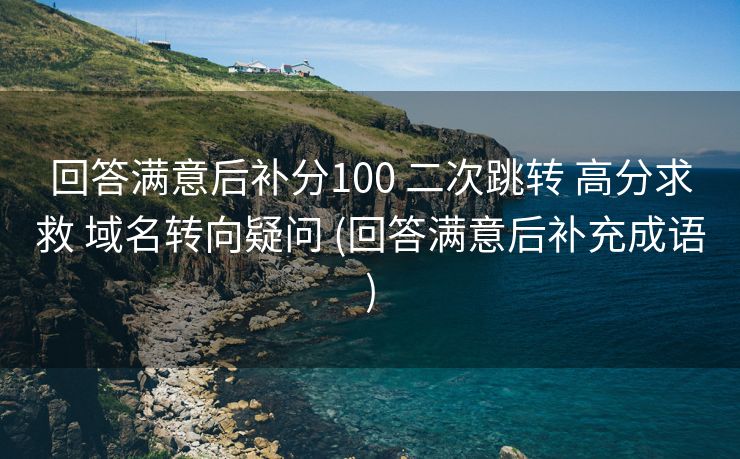 回答满意后补分100 二次跳转 高分求救 域名转向疑问 (回答满意后补充成语)