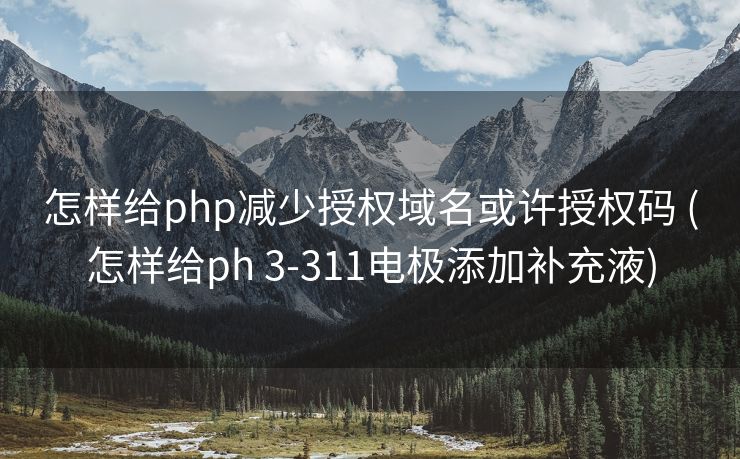 怎样给php减少授权域名或许授权码 (怎样给ph 3-311电极添加补充液)