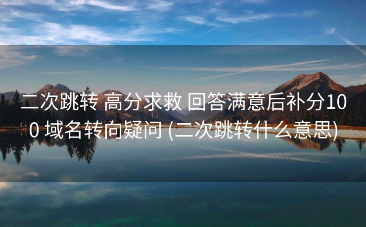 二次跳转 高分求救 回答满意后补分100 域名转向疑问 (二次跳转什么意思)
