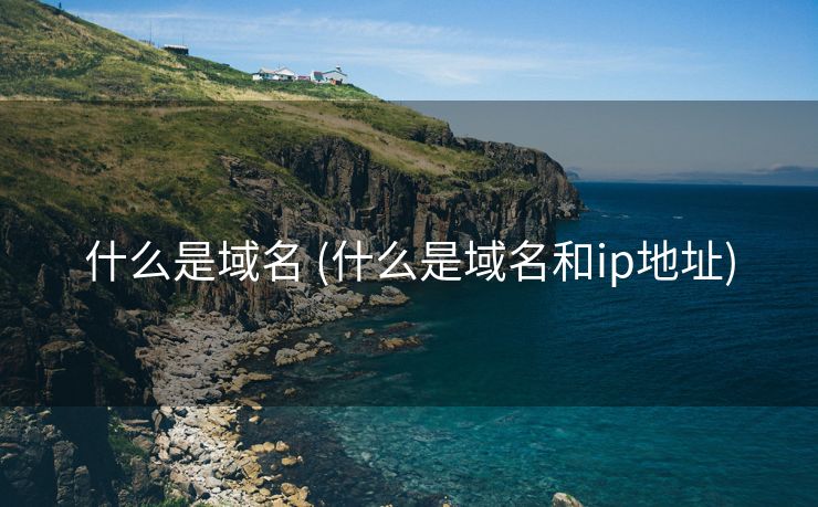什么是域名 (什么是域名和ip地址)