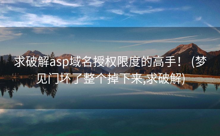 求破解asp域名授权限度的高手！ (梦见门坏了整个掉下来,求破解)