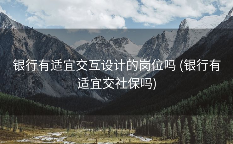 银行有适宜交互设计的岗位吗 (银行有适宜交社保吗)