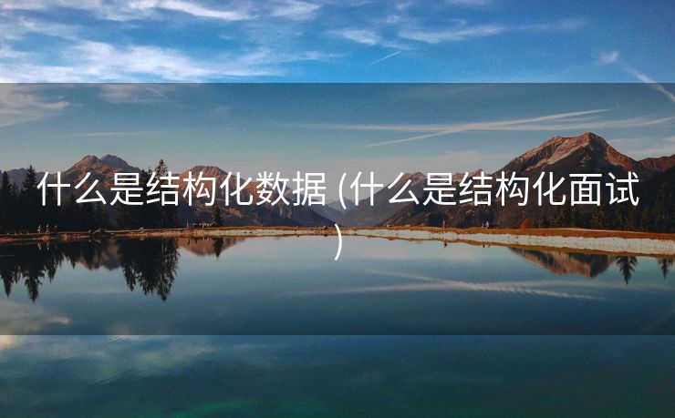 什么是结构化数据 (什么是结构化面试)