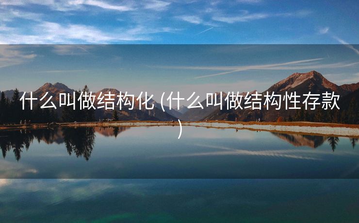什么叫做结构化 (什么叫做结构性存款)