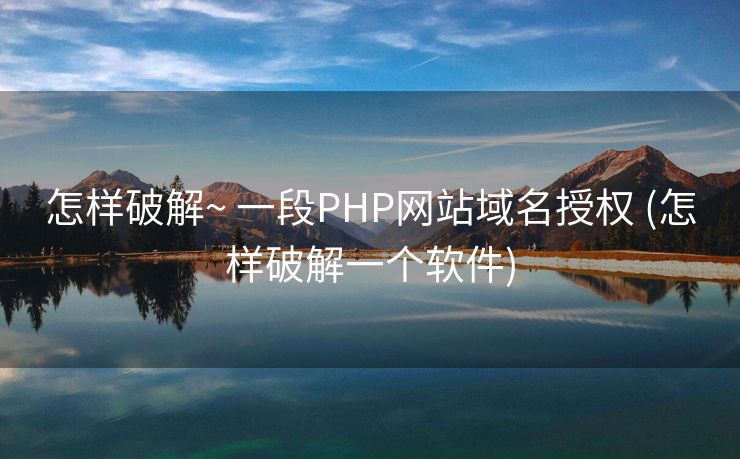 怎样破解~ 一段PHP网站域名授权 (怎样破解一个软件)