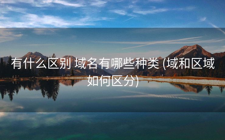 有什么区别 域名有哪些种类 (域和区域如何区分)